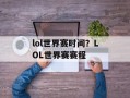 lol世界赛时间？LOL世界赛赛程