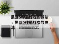黑豆5种最好吃的做法，黑豆5种最好吃的做法