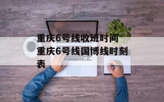 重庆6号线收班时间 重庆6号线国博线时刻表