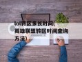 lol转区多长时间(英雄联盟转区时间查询方法)