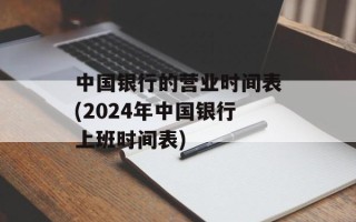 中国银行的营业时间表(2024年中国银行上班时间表)