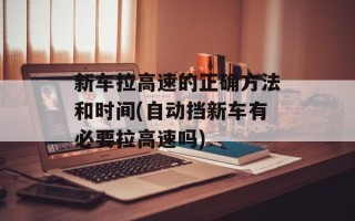新车拉高速的正确方法和时间(自动挡新车有必要拉高速吗)