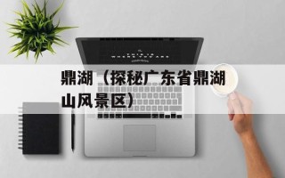 鼎湖（探秘广东省鼎湖山风景区）