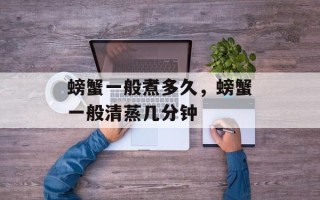 螃蟹一般煮多久，螃蟹一般清蒸几分钟