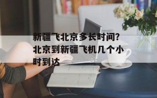 新疆飞北京多长时间？北京到新疆飞机几个小时到达