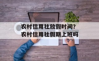 农村信用社放假时间？农村信用社假期上班吗