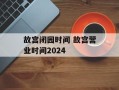 故宫闭园时间 故宫营业时间2024