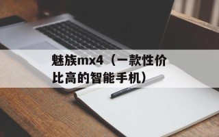 魅族mx4（一款性价比高的智能手机）