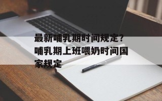 最新哺乳期时间规定？哺乳期上班喂奶时间国家规定