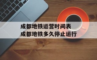 成都地铁运营时间表 成都地铁多久停止运行