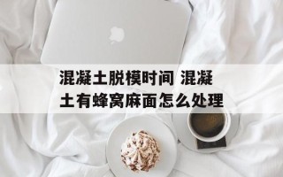 混凝土脱模时间 混凝土有蜂窝麻面怎么处理