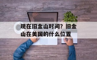 现在旧金山时间？旧金山在美国的什么位置