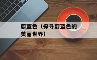 蔚蓝色（探寻蔚蓝色的美丽世界）