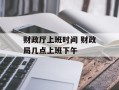 财政厅上班时间 财政局几点上班下午