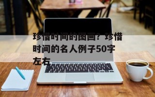 珍惜时间的图画？珍惜时间的名人例子50字左右