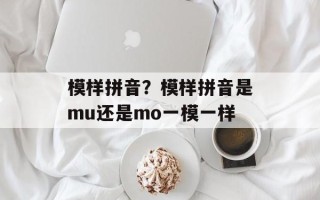 模样拼音？模样拼音是mu还是mo一模一样