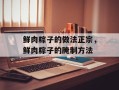 鲜肉粽子的做法正宗，鲜肉粽子的腌制方法