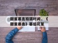 甜蜜暴击拍摄时间，《甜蜜暴击》幕后花絮