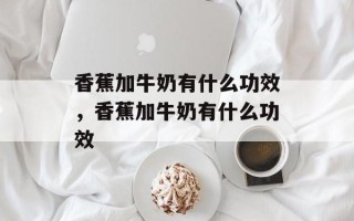 香蕉加牛奶有什么功效，香蕉加牛奶有什么功效