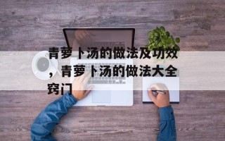 青萝卜汤的做法及功效，青萝卜汤的做法大全窍门