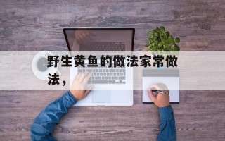 野生黄鱼的做法家常做法，