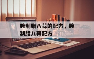 腌制腊八蒜的配方，腌制腊八蒜配方