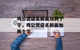 鸡公煲店名前面加两个字，鸡公煲店名前面加两个字