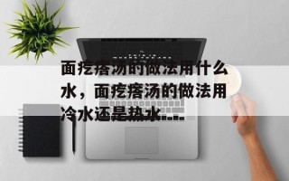 面疙瘩汤的做法用什么水，面疙瘩汤的做法用冷水还是热水