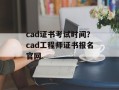 cad证书考试时间？cad工程师证书报名官网