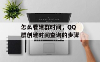 怎么看建群时间，QQ群创建时间查询的步骤