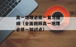 高一地理必修一复习提纲（全面回顾高一地理必修一知识点）