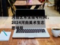 河南艺术生报考时间，2024河南美术生志愿填报