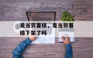 麦当劳薯格，麦当劳薯格下架了吗