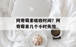 阿奇霉素吸收时间？阿奇霉素几个小时失效