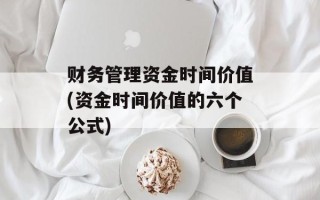 财务管理资金时间价值(资金时间价值的六个公式)