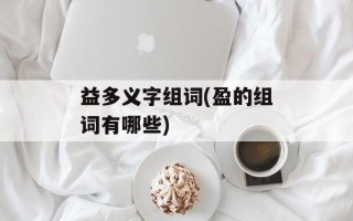 益多义字组词(盈的组词有哪些)
