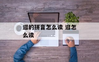 逛的拼音怎么读 逛怎么读