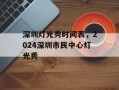 深圳灯光秀时间表，2024深圳市民中心灯光秀