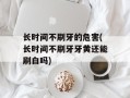 长时间不刷牙的危害(长时间不刷牙牙黄还能刷白吗)