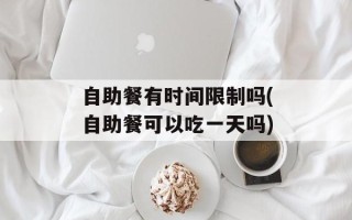自助餐有时间限制吗(自助餐可以吃一天吗)