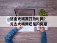 济南大明湖开放时间？先去大明湖还是趵突泉
