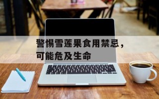 警惕雪莲果食用禁忌，可能危及生命