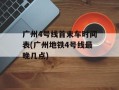 广州4号线首末车时间表(广州地铁4号线最晚几点)