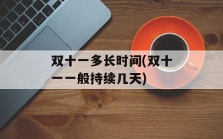 双十一多长时间(双十一一般持续几天)