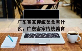 广东客家传统美食有什么，广东客家传统美食