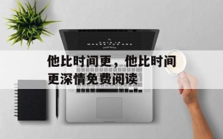 他比时间更，他比时间更深情免费阅读
