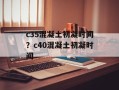 c35混凝土初凝时间？c40混凝土初凝时间