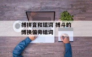 搏拼音和组词 搏斗的博换偏旁组词