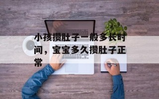 小孩攒肚子一般多长时间，宝宝多久攒肚子正常