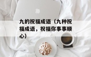 九的祝福成语（九种祝福成语，祝福你事事顺心）